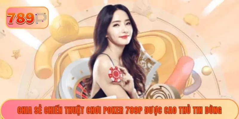 Chia sẻ chiến thuật chơi poker 789P được cao thủ tin dùng