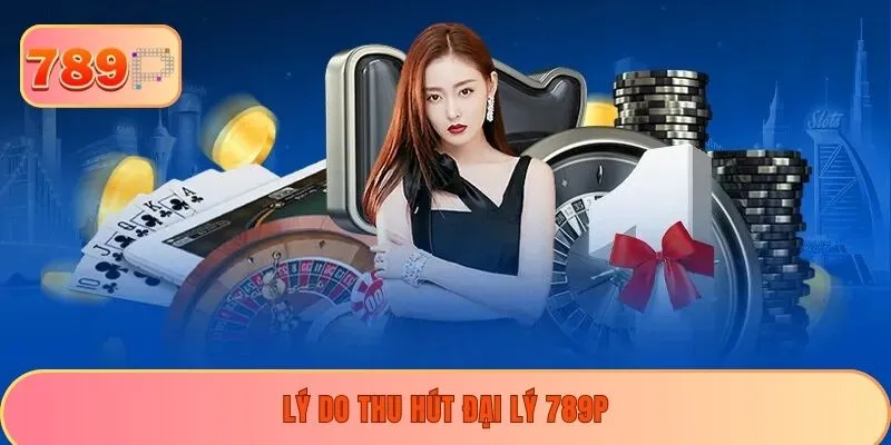 Lý do thu hút đại lý 789P